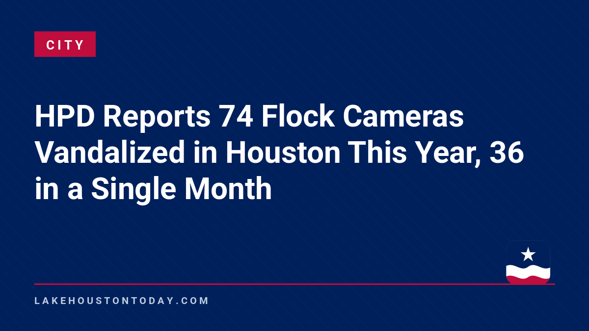 City - HPD Reports 74 Flock Cameras Vandalized in Houston This Year, 36 in a Single Month