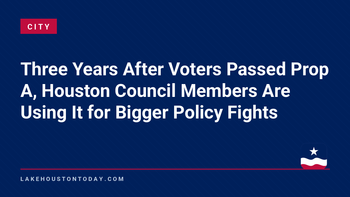 City - Three Years After Voters Passed Prop A, Houston Council Members Are Using It for Bigger Policy Fights