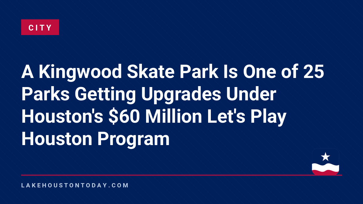 City - A Kingwood Skate Park Is One of 25 Parks Getting Upgrades Under Houston's $60 Million Let's Play Houston Program