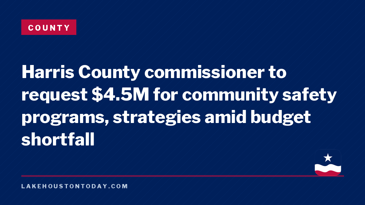 County - Harris County commissioner to request $4.5M for community safety programs, strategies amid budget shortfall