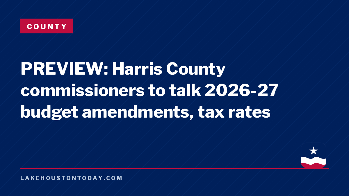 County - PREVIEW: Harris County commissioners to talk 2026-27 budget amendments, tax rates