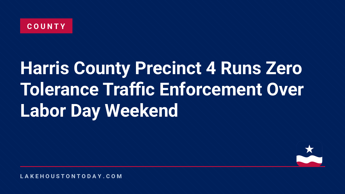 County - Harris County Precinct 4 Runs Zero Tolerance Traffic Enforcement Over Labor Day Weekend