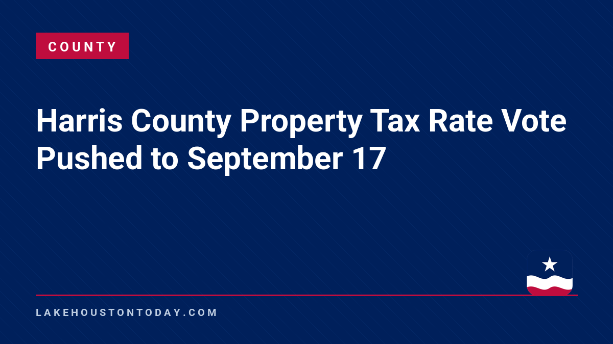 County - Harris County Property Tax Rate Vote Pushed to September 17