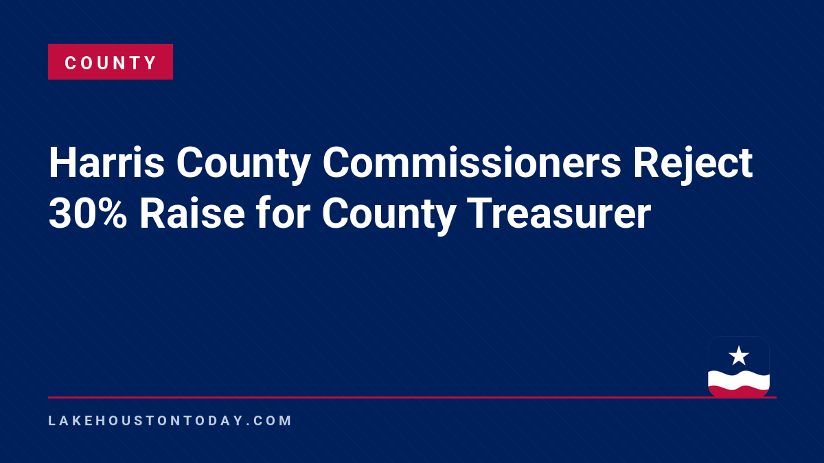 County - Harris County Commissioners Reject 30% Raise for County Treasurer