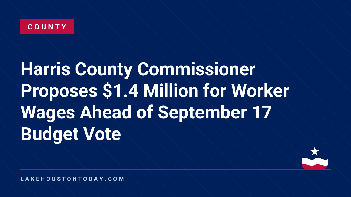 County - Harris County Commissioner Proposes $1.4 Million for Worker Wages Ahead of September 17 Budget Vote