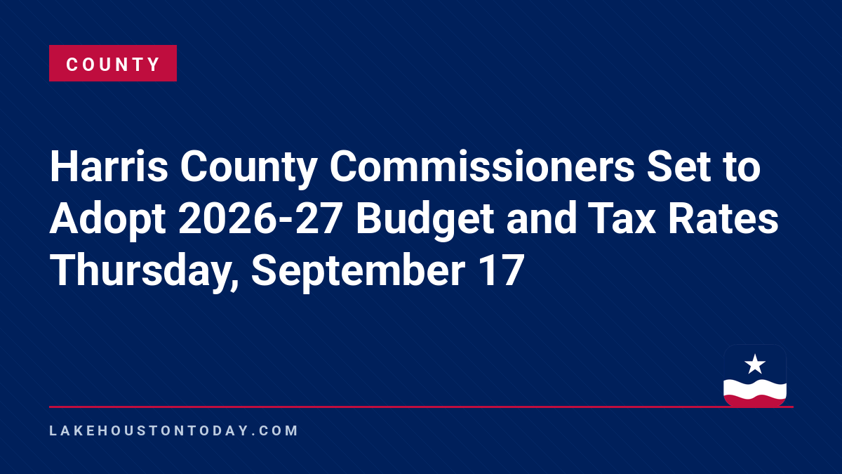 County - Harris County Commissioners Set to Adopt 2026-27 Budget and Tax Rates Thursday, September 17