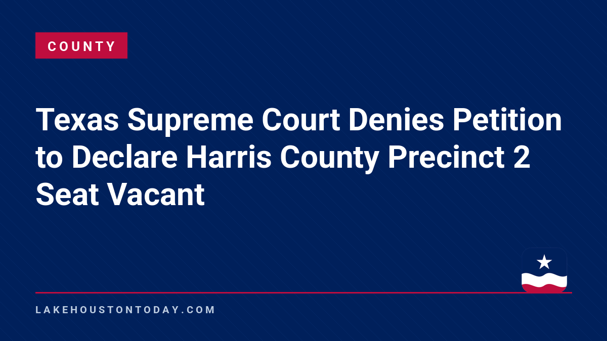 County - Texas Supreme Court Denies Petition to Declare Harris County Precinct 2 Seat Vacant