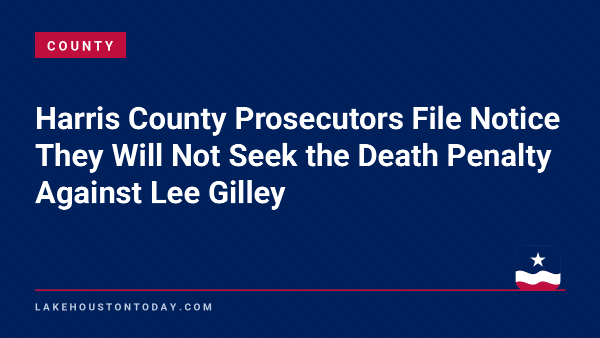 County - Harris County Prosecutors File Notice They Will Not Seek the Death Penalty Against Lee Gilley