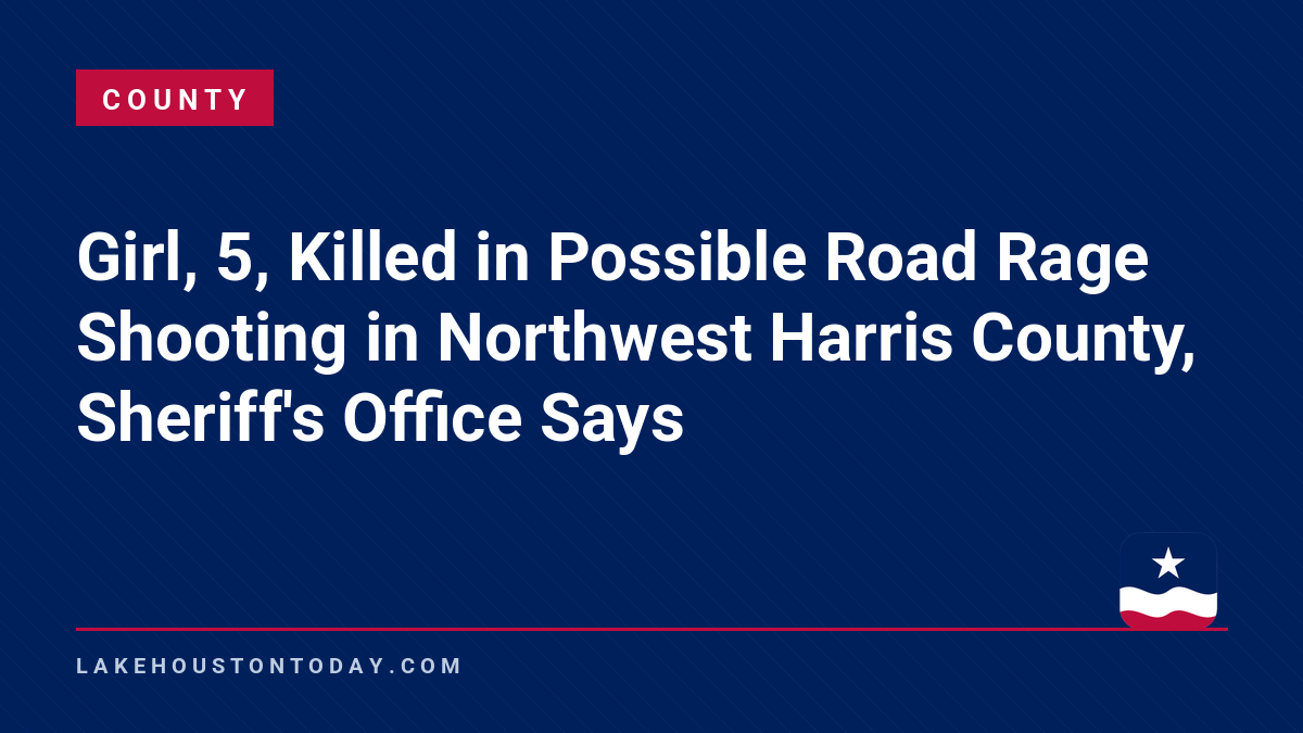 County - Girl, 5, Killed in Possible Road Rage Shooting in Northwest Harris County, Sheriff's Office Says