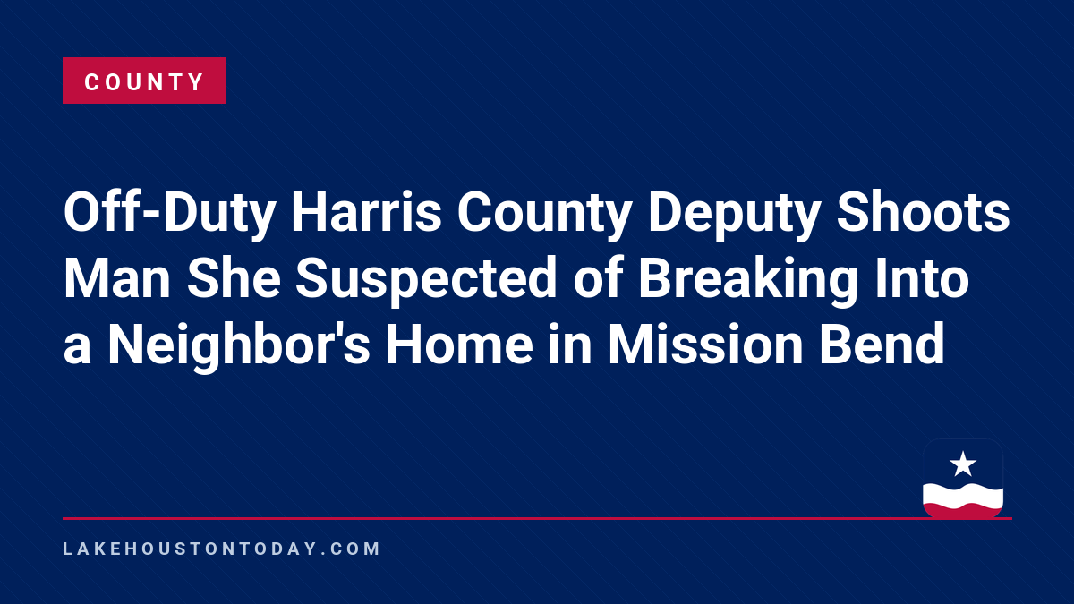 County - Off-Duty Harris County Deputy Shoots Man She Suspected of Breaking Into a Neighbor's Home in Mission Bend