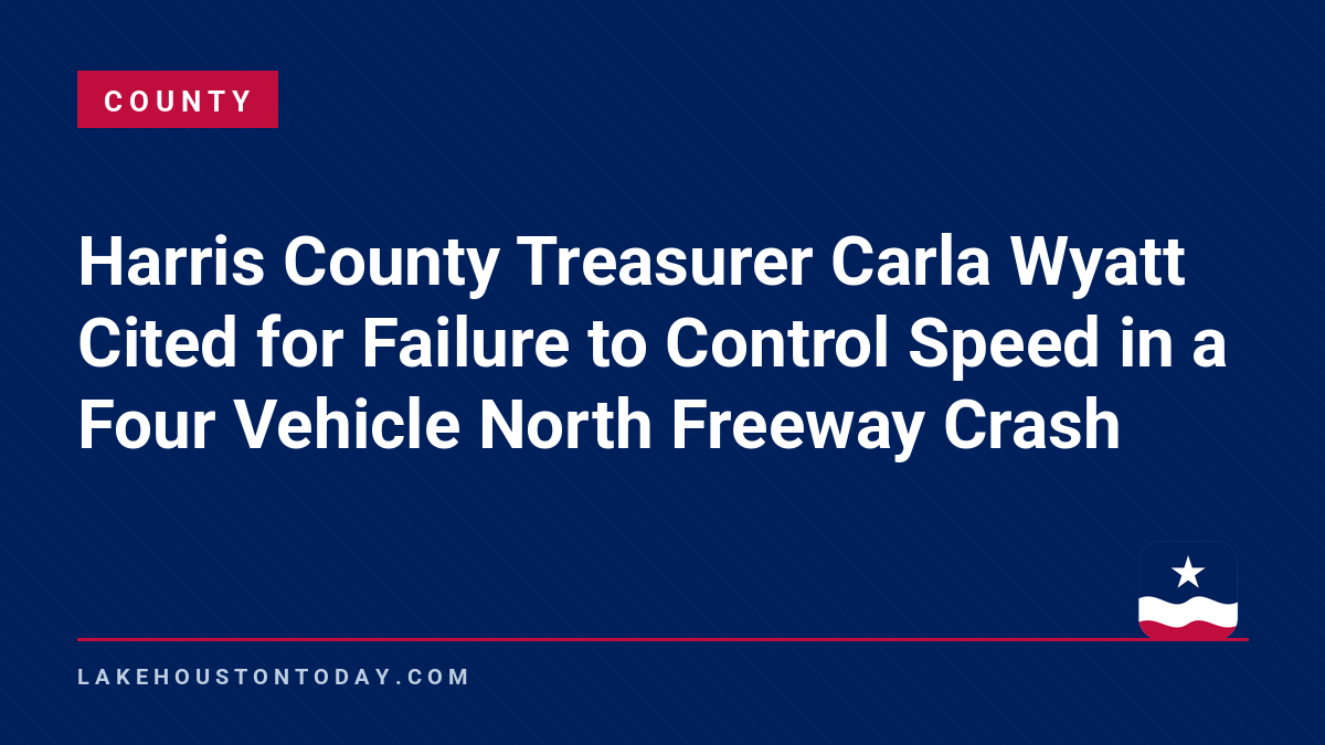 County - Harris County Treasurer Carla Wyatt Cited for Failure to Control Speed in a Four Vehicle North Freeway Crash