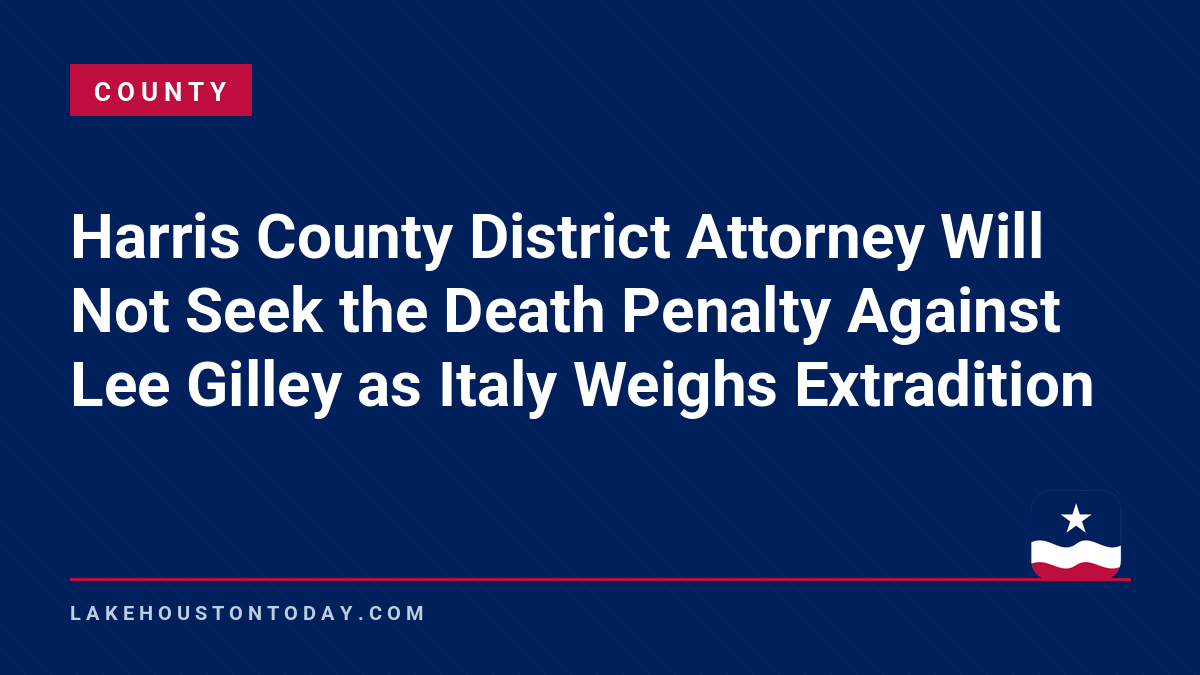 County - Harris County District Attorney Will Not Seek the Death Penalty Against Lee Gilley as Italy Weighs Extradition