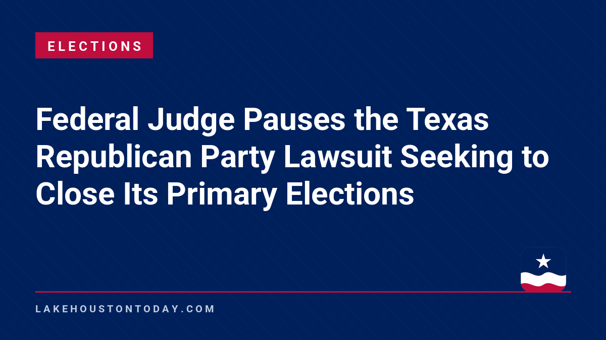 Elections - Federal Judge Pauses the Texas Republican Party Lawsuit Seeking to Close Its Primary Elections