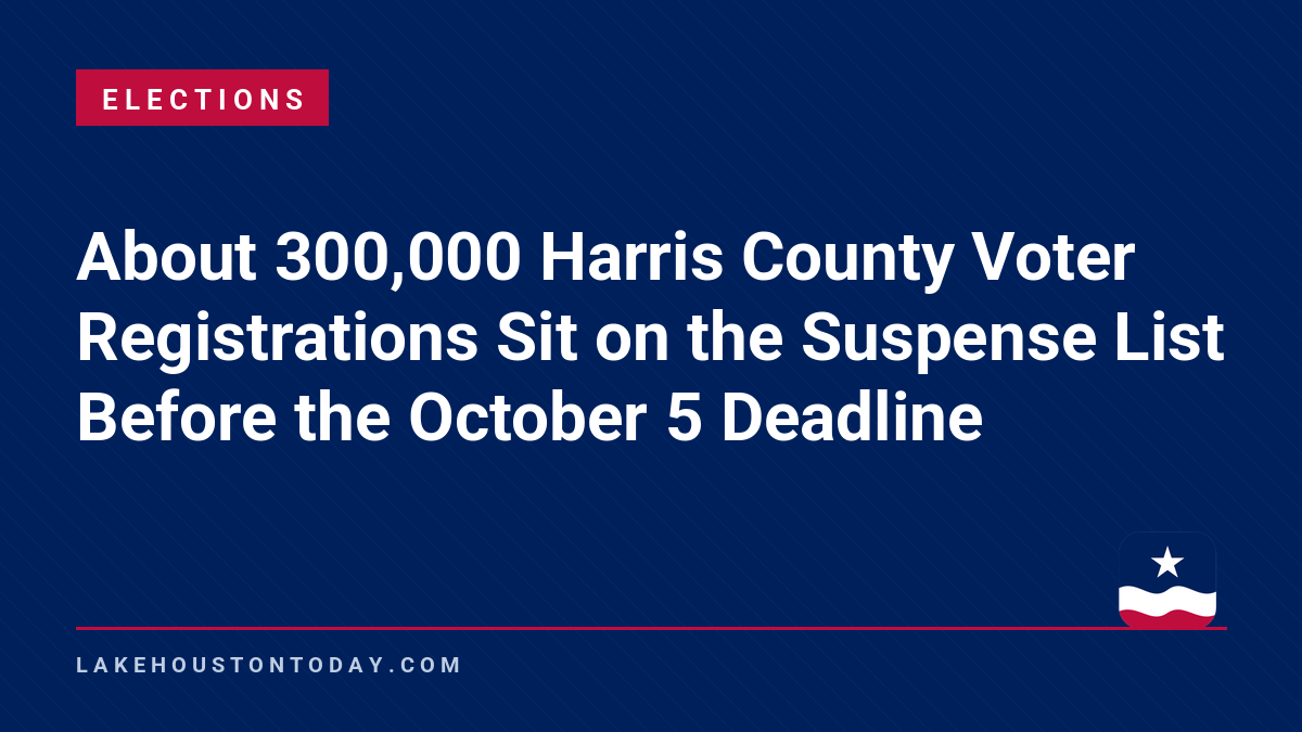 Elections - About 300,000 Harris County Voter Registrations Sit on the Suspense List Before the October 5 Deadline
