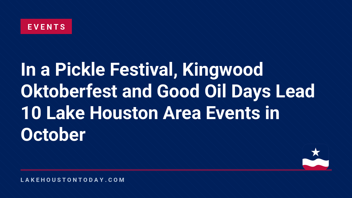 Events - In a Pickle Festival, Kingwood Oktoberfest and Good Oil Days Lead 10 Lake Houston Area Events in October