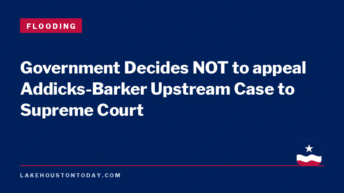 Flooding - Government Decides NOT to appeal Addicks-Barker Upstream Case to Supreme Court
