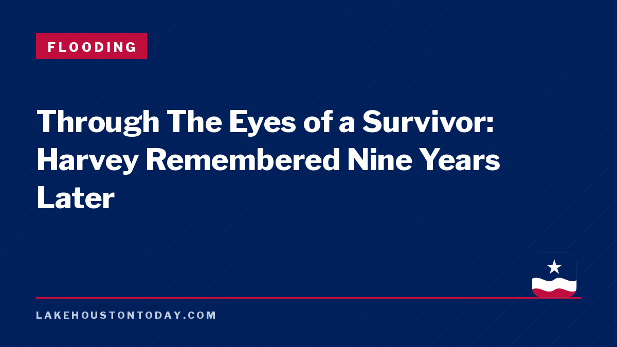 Flooding - Through The Eyes of a Survivor: Harvey Remembered Nine Years Later