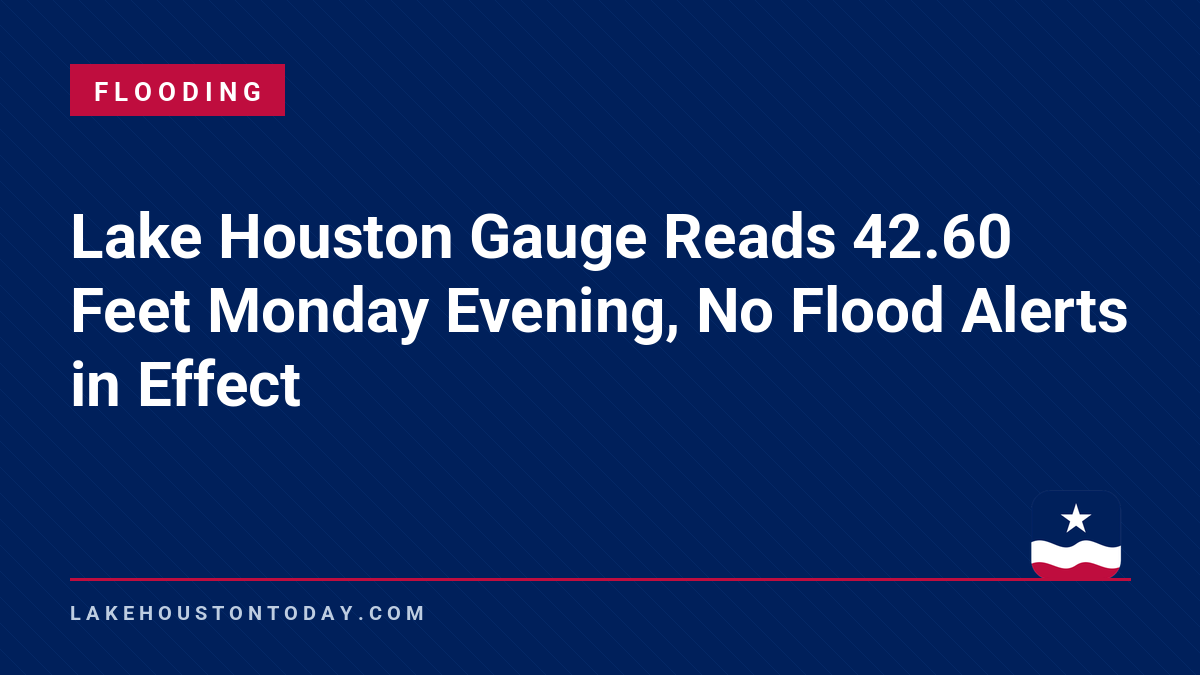 Flooding - Lake Houston Gauge Reads 42.60 Feet Monday Evening, No Flood Alerts in Effect