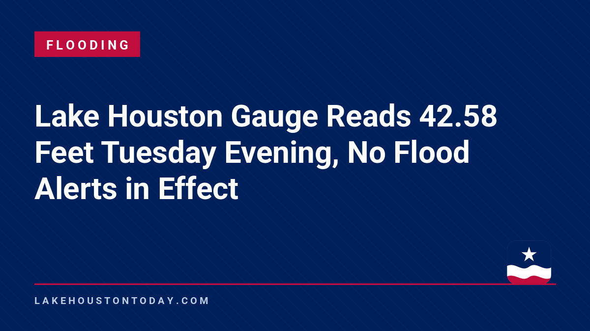 Flooding - Lake Houston Gauge Reads 42.58 Feet Tuesday Evening, No Flood Alerts in Effect