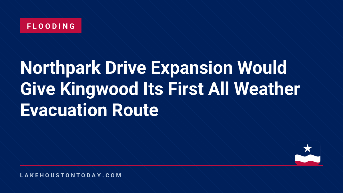 Flooding - Northpark Drive Expansion Would Give Kingwood Its First All Weather Evacuation Route