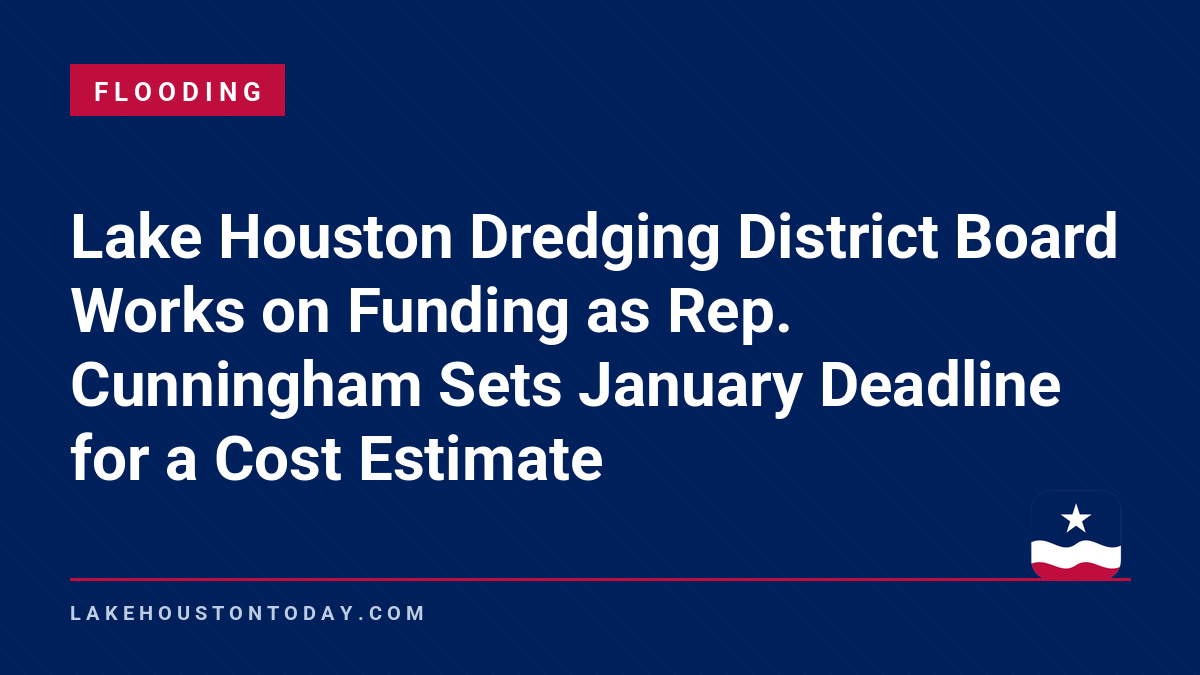 Flooding - Lake Houston Dredging District Board Works on Funding as Rep. Cunningham Sets January Deadline for a Cost Estimate