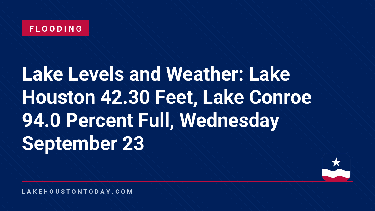 Flooding - Lake Levels and Weather: Lake Houston 42.30 Feet, Lake Conroe 94.0 Percent Full, Wednesday September 23