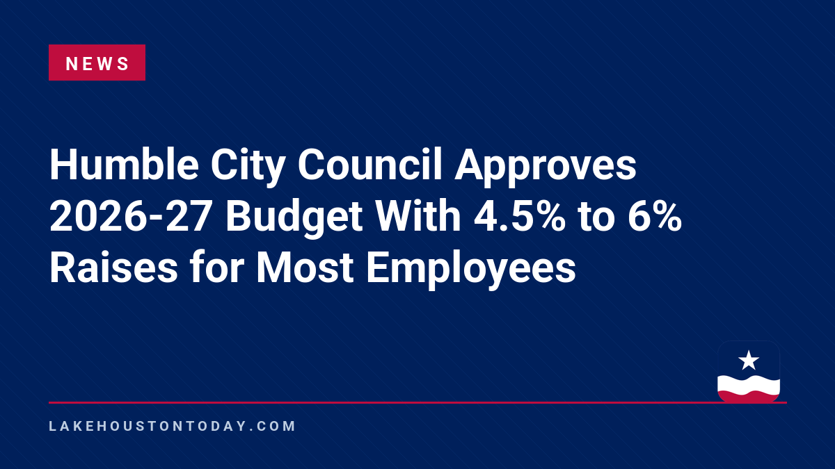 News - Humble City Council Approves 2026-27 Budget With 4.5% to 6% Raises for Most Employees