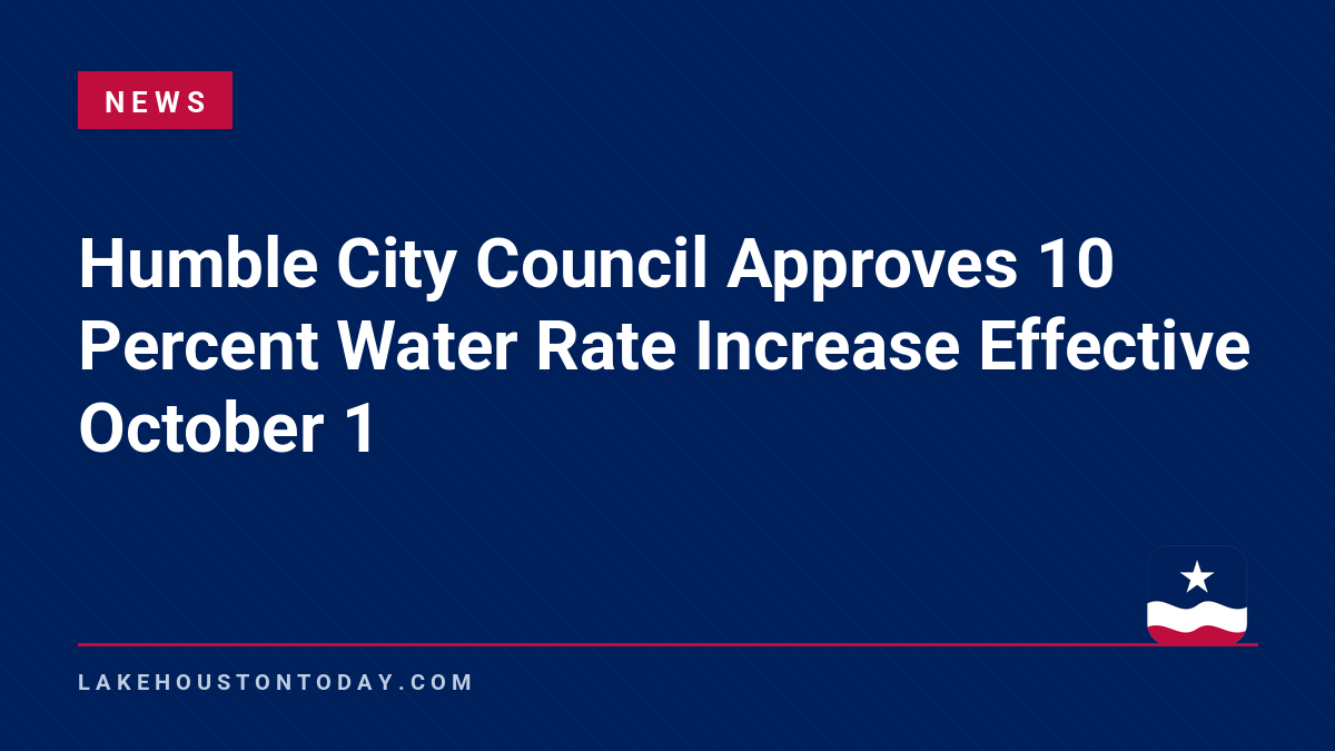 News - Humble City Council Approves 10 Percent Water Rate Increase Effective October 1