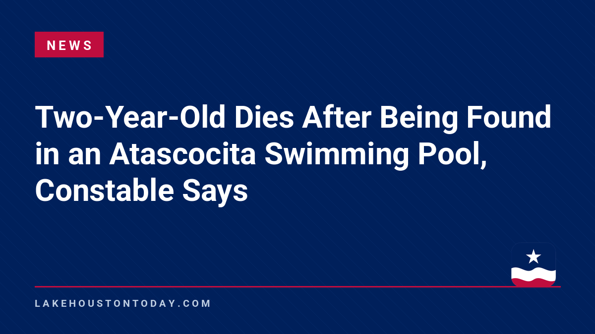 News - Two-Year-Old Dies After Being Found in an Atascocita Swimming Pool, Constable Says