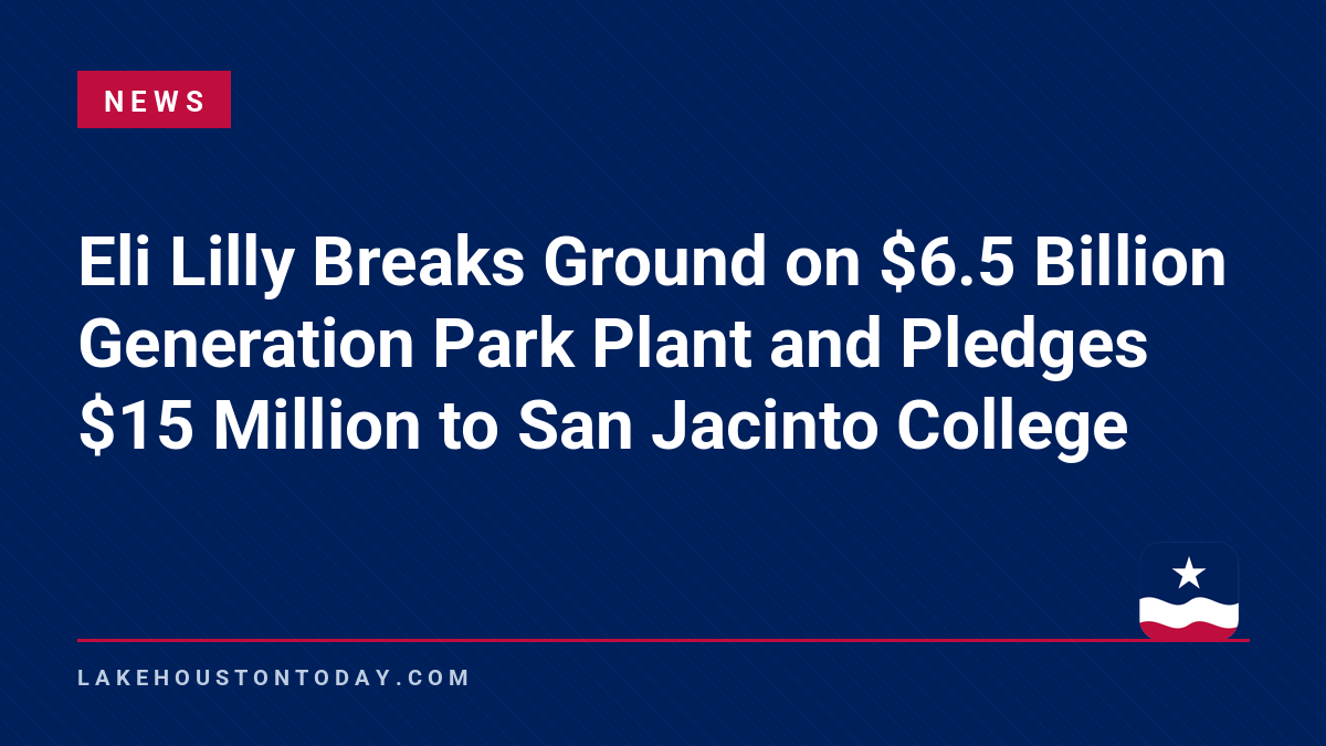 News - Eli Lilly Breaks Ground on $6.5 Billion Generation Park Plant and Pledges $15 Million to San Jacinto College