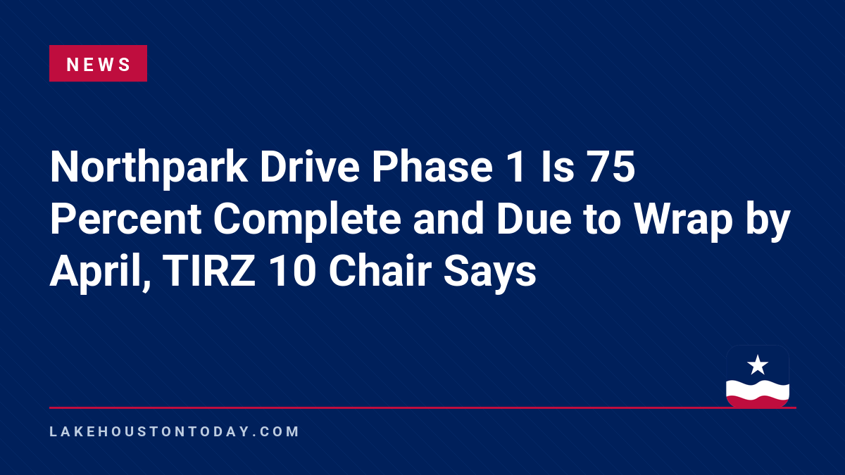 News - Northpark Drive Phase 1 Is 75 Percent Complete and Due to Wrap by April, TIRZ 10 Chair Says