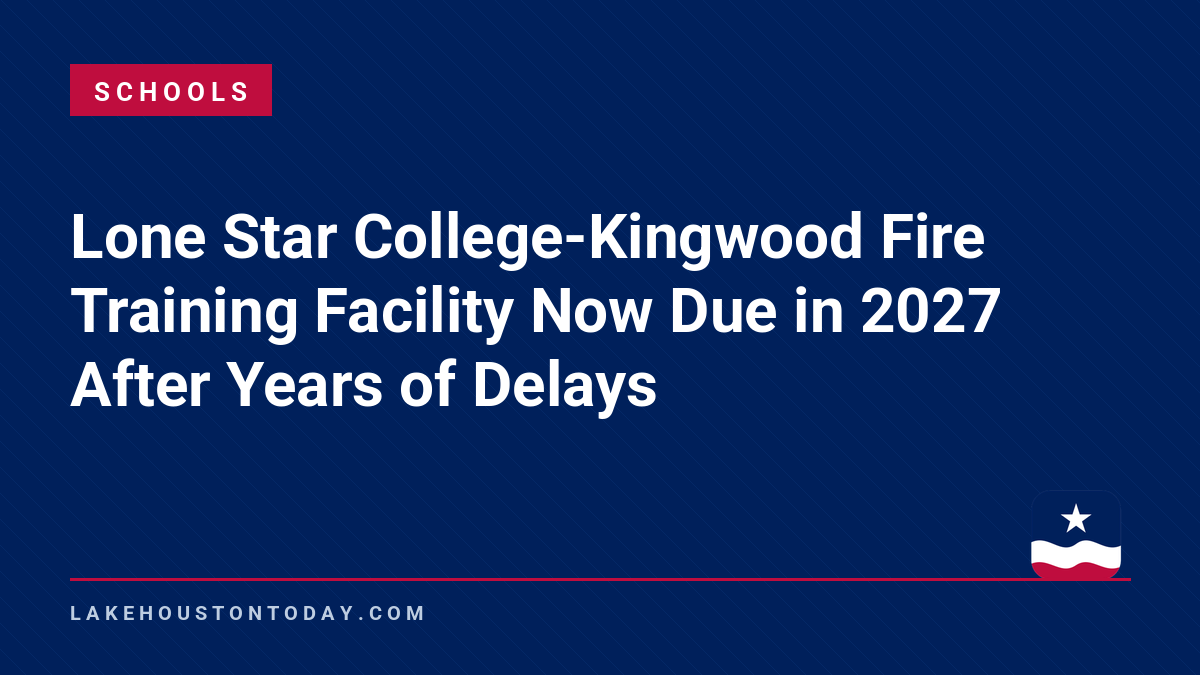 Schools - Lone Star College-Kingwood Fire Training Facility Now Due in 2027 After Years of Delays