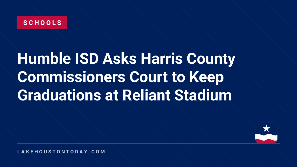 Schools - Humble ISD Asks Harris County Commissioners Court to Keep Graduations at Reliant Stadium