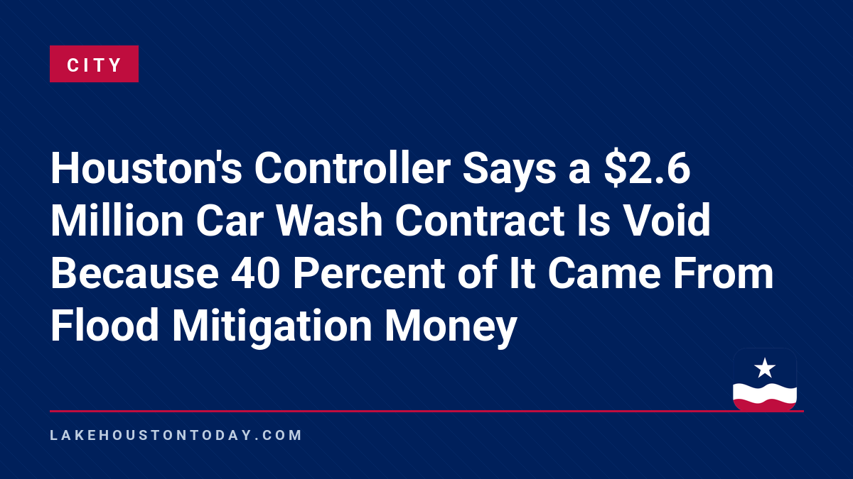 City - Houston's Controller Says a $2.6 Million Car Wash Contract Is Void Because 40 Percent of It Came From Flood Mitigation Money