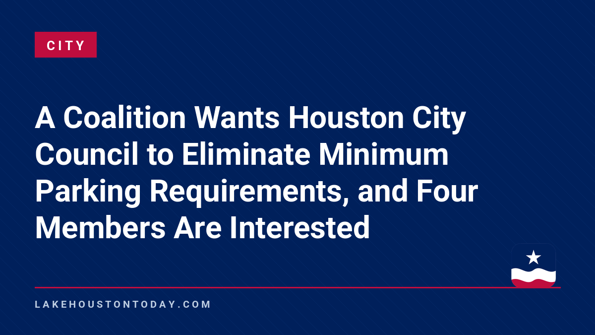 City - A Coalition Wants Houston City Council to Eliminate Minimum Parking Requirements, and Four Members Are Interested