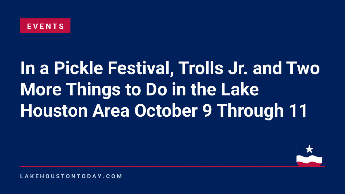 Events - In a Pickle Festival, Trolls Jr. and Two More Things to Do in the Lake Houston Area October 9 Through 11