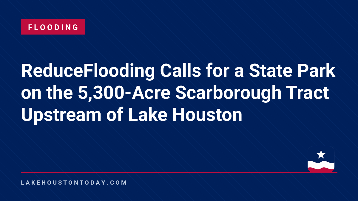Flooding - ReduceFlooding Calls for a State Park on the 5,300-Acre Scarborough Tract Upstream of Lake Houston
