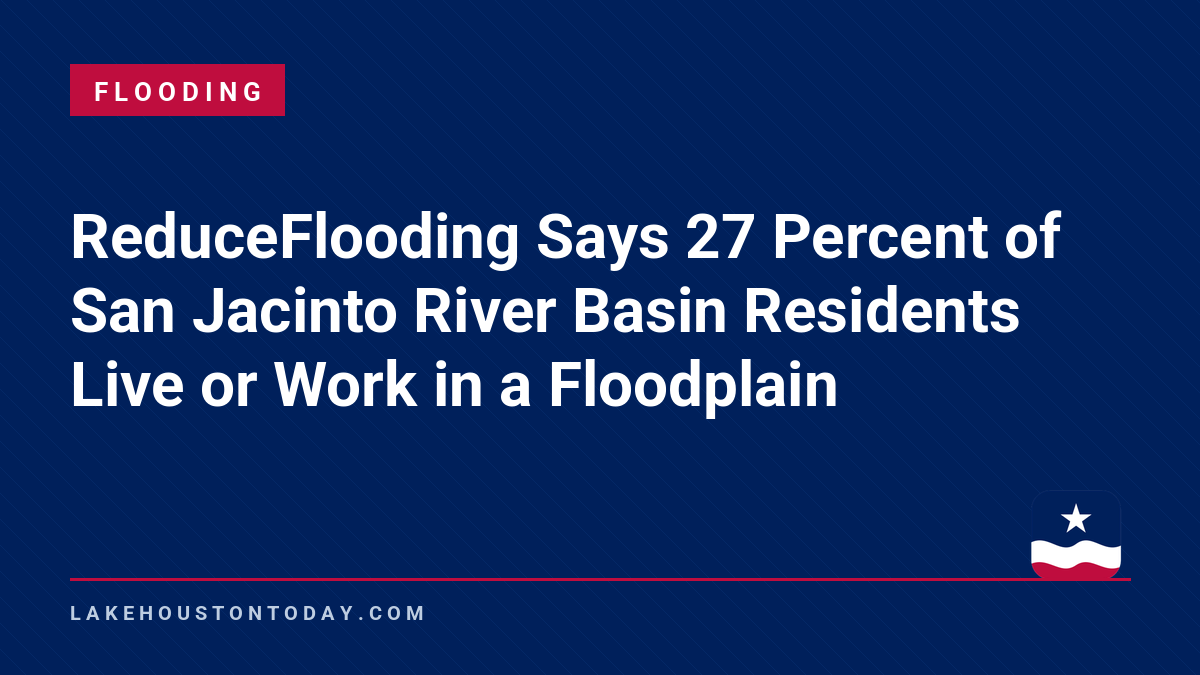 Flooding - ReduceFlooding Says 27 Percent of San Jacinto River Basin Residents Live or Work in a Floodplain