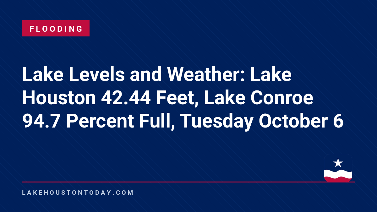 Flooding - Lake Levels and Weather: Lake Houston 42.44 Feet, Lake Conroe 94.7 Percent Full, Tuesday October 6