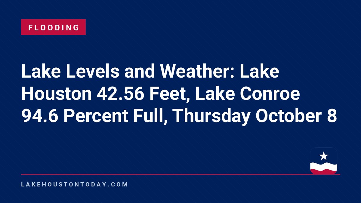 Flooding - Lake Levels and Weather: Lake Houston 42.56 Feet, Lake Conroe 94.6 Percent Full, Thursday October 8