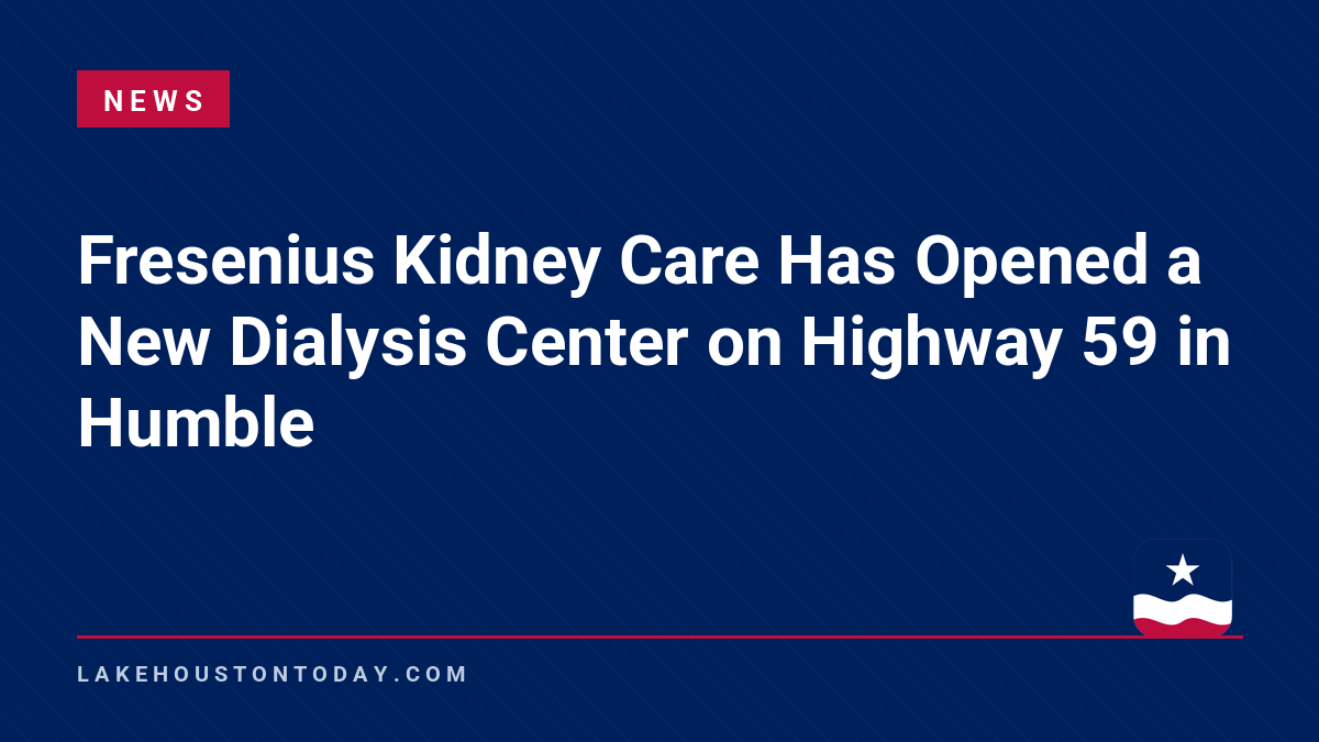 News - Fresenius Kidney Care Has Opened a New Dialysis Center on Highway 59 in Humble