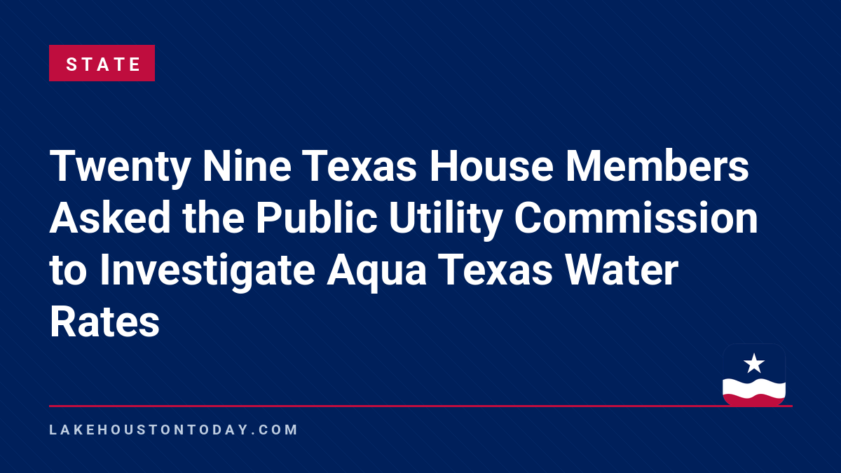 State - Twenty Nine Texas House Members Asked the Public Utility Commission to Investigate Aqua Texas Water Rates